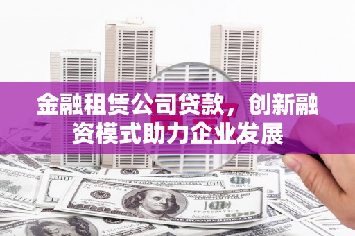 阳高金融租赁公司贷款，创新融资模式助力企业发展
