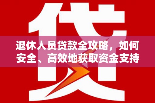 望江退休人员贷款全攻略，如何安全、高效地获取资金支持