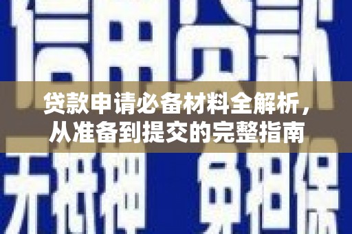 武江贷款申请必备材料全解析，从准备到提交的完整指南