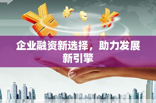 衡水企业融资新选择，助力发展新引擎