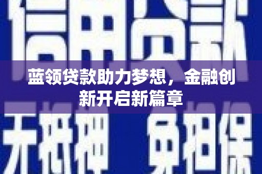 泗阳蓝领贷款助力梦想，金融创新开启新篇章