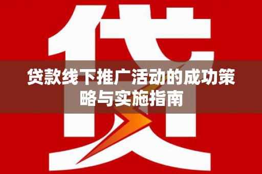 上甘岭贷款线下推广活动的成功策略与实施指南