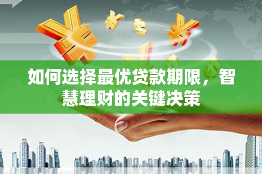 迪庆如何选择最优贷款期限，智慧理财的关键决策