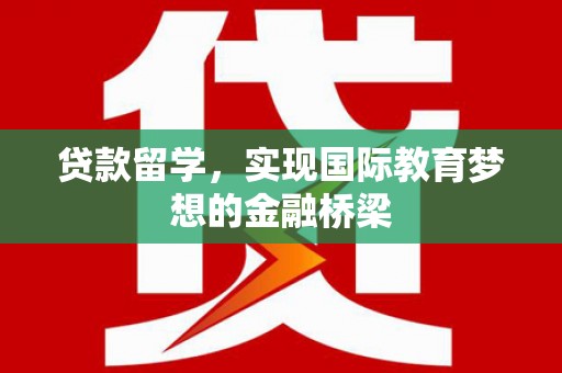 乾安贷款留学，实现国际教育梦想的金融桥梁