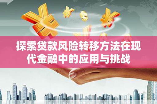 新营探索贷款风险转移方法在现代金融中的应用与挑战