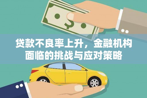 勉县贷款不良率上升，金融机构面临的挑战与应对策略