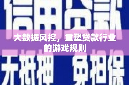 来义大数据风控，重塑贷款行业的游戏规则