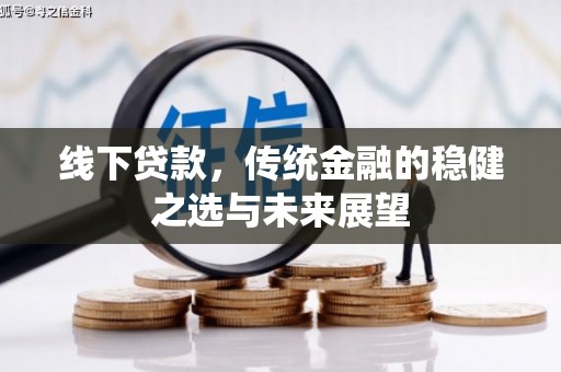 古冶线下贷款，传统金融的稳健之选与未来展望