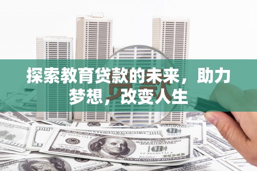 鸡东探索教育贷款的未来，助力梦想，改变人生