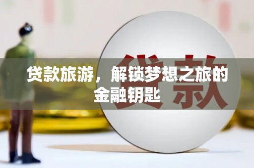 疏勒贷款旅游，解锁梦想之旅的金融钥匙