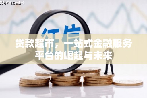安仁贷款超市，一站式金融服务平台的崛起与未来
