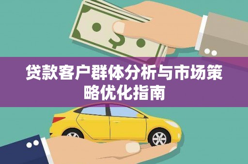 江阴贷款客户群体分析与市场策略优化指南