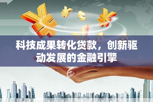 八德科技成果转化贷款，创新驱动发展的金融引擎