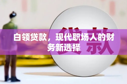 华龙白领贷款，现代职场人的财务新选择
