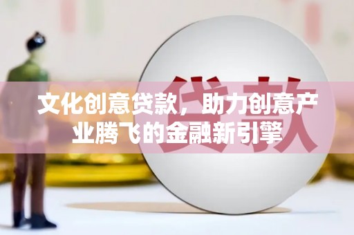 东台文化创意贷款，助力创意产业腾飞的金融新引擎