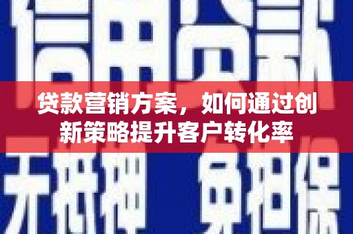 台南贷款营销方案，如何通过创新策略提升客户转化率