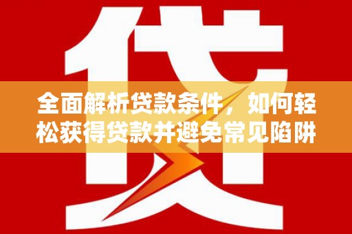 岱山全面解析贷款条件，如何轻松获得贷款并避免常见陷阱