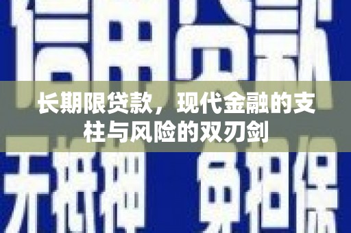 张掖长期限贷款，现代金融的支柱与风险的双刃剑