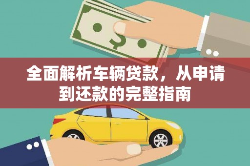 隆阳全面解析车辆贷款，从申请到还款的完整指南