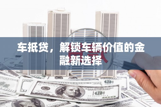 海拉尔车抵贷，解锁车辆价值的金融新选择