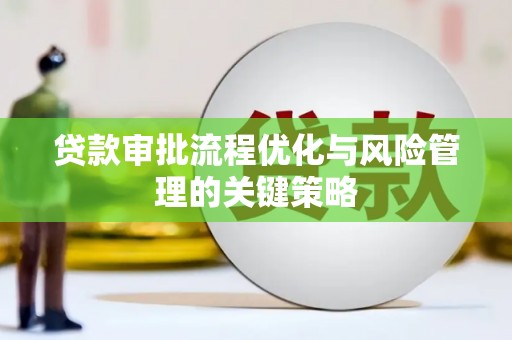 马山贷款审批流程优化与风险管理的关键策略