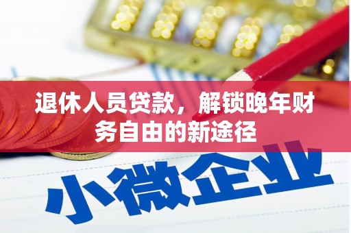 元谋退休人员贷款，解锁晚年财务自由的新途径