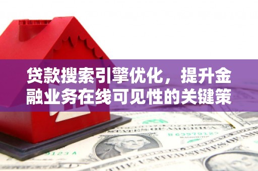 代县贷款搜索引擎优化，提升金融业务在线可见性的关键策略