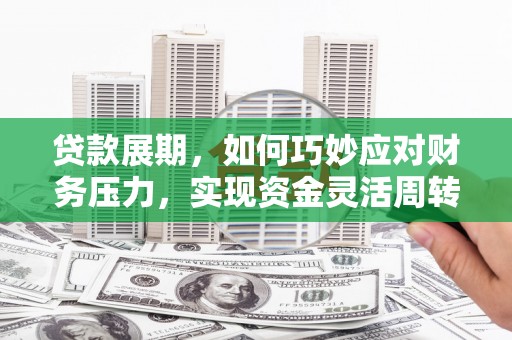 吉木萨尔贷款展期，如何巧妙应对财务压力，实现资金灵活周转