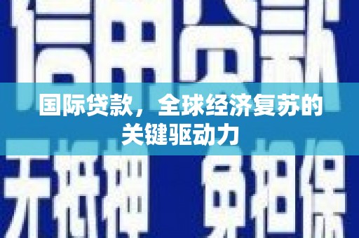 秀山国际贷款，全球经济复苏的关键驱动力