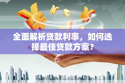 集贤全面解析贷款利率，如何选择最佳贷款方案？