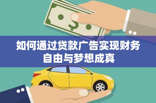 黔西南如何通过贷款广告实现财务自由与梦想成真