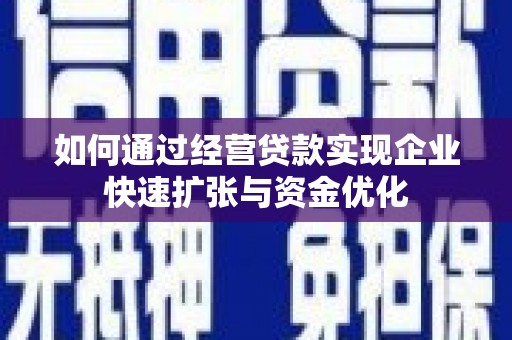 平南如何通过经营贷款实现企业快速扩张与资金优化
