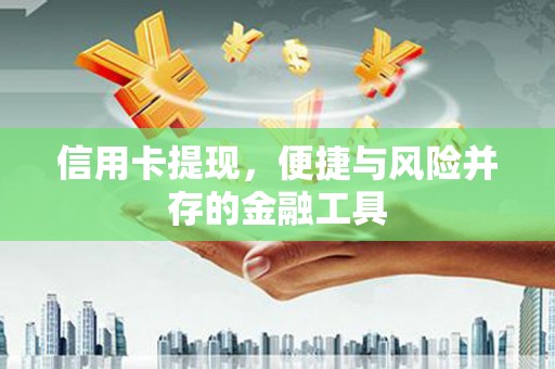 科尔沁左翼后旗信用卡提现，便捷与风险并存的金融工具