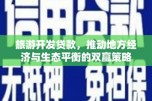 沙洋旅游开发贷款，推动地方经济与生态平衡的双赢策略