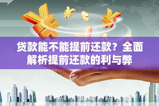 斗门贷款能不能提前还款？全面解析提前还款的利与弊