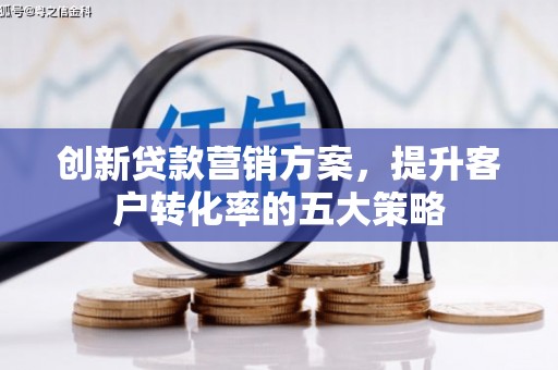 邓州创新贷款营销方案，提升客户转化率的五大策略