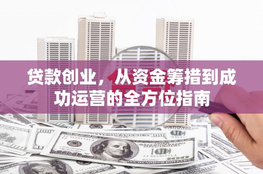 师宗贷款创业，从资金筹措到成功运营的全方位指南