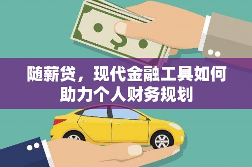 龙岗随薪贷，现代金融工具如何助力个人财务规划