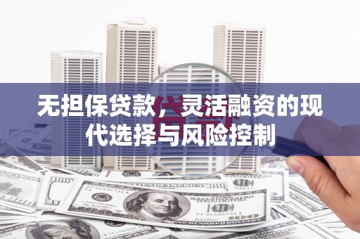 武隆无担保贷款，灵活融资的现代选择与风险控制