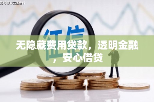 广宗无隐藏费用贷款，透明金融，安心借贷