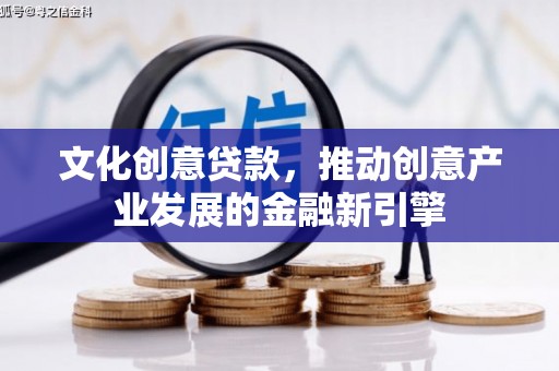 西岗文化创意贷款，推动创意产业发展的金融新引擎