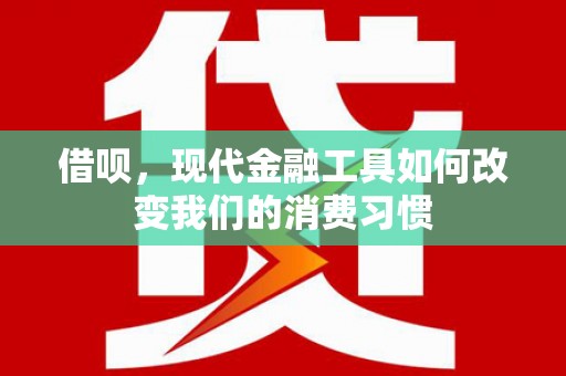 明溪借呗，现代金融工具如何改变我们的消费习惯