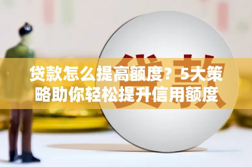 古镇贷款怎么提高额度？5大策略助你轻松提升信用额度