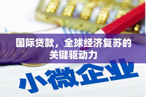 浑源国际贷款，全球经济复苏的关键驱动力
