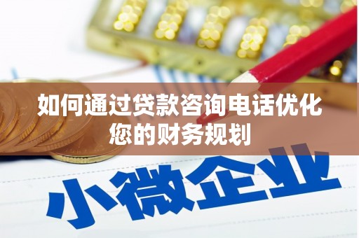 剑阁如何通过贷款咨询电话优化您的财务规划