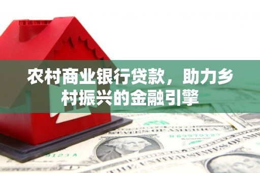 德宏农村商业银行贷款，助力乡村振兴的金融引擎