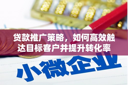 旬阳贷款推广策略，如何高效触达目标客户并提升转化率