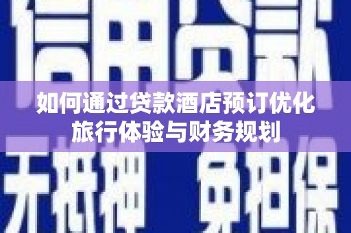 玉山如何通过贷款酒店预订优化旅行体验与财务规划