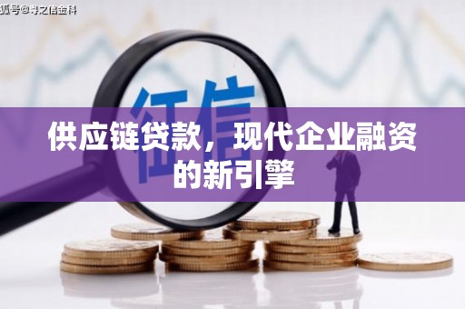 康定供应链贷款，现代企业融资的新引擎