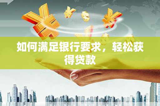 岳阳楼如何满足银行要求，轻松获得贷款